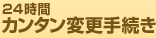 24時間カンタン変更手続き