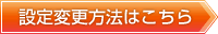 設定変更方法はこちら