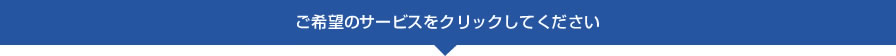 ご希望のサービスをクリックしてください　