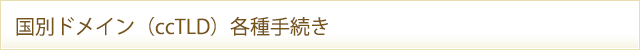 国別ドメイン（ccTLD）各種手続き